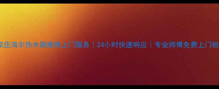 图片 石家庄海尔热水器维修上门服务｜24小时快速响应｜专业师傅免费上门检测1