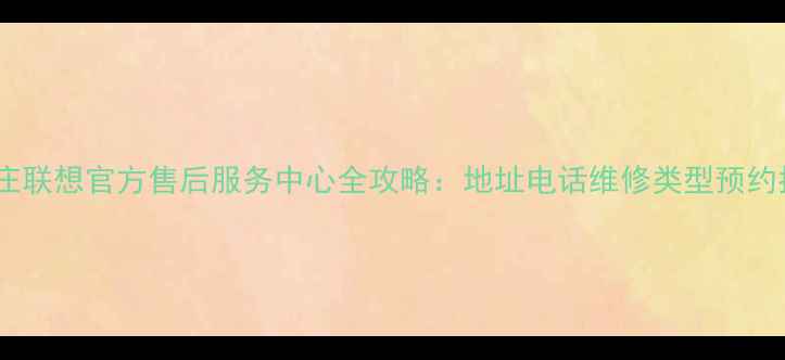 图片 石家庄联想官方售后服务中心全攻略：地址电话维修类型预约指南2