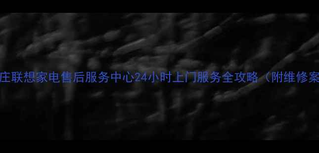 图片 石家庄联想家电售后服务中心24小时上门服务全攻略（附维修案例）
