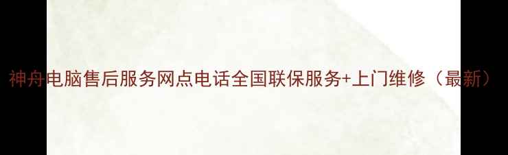 图片 神舟电脑售后服务网点电话全国联保服务+上门维修（最新）