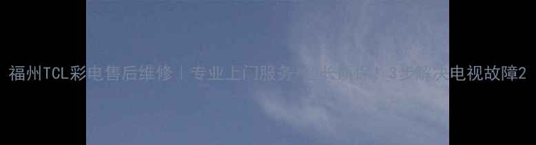 图片 福州TCL彩电售后维修｜专业上门服务+超长质保！3步解决电视故障2
