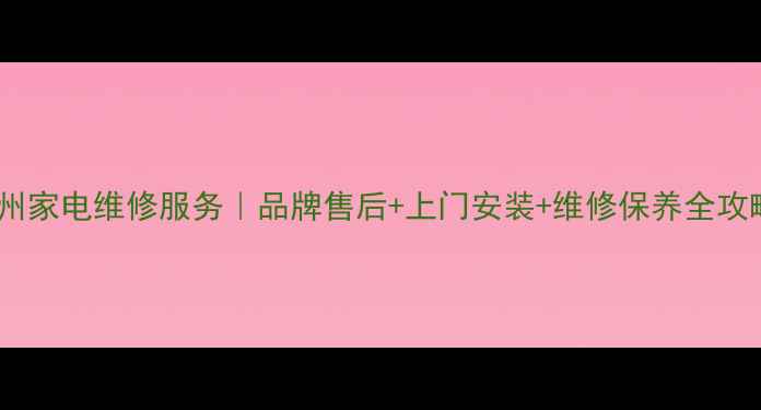 图片 福州家电维修服务｜品牌售后+上门安装+维修保养全攻略1