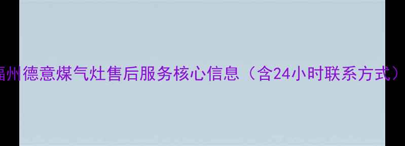 图片 福州德意煤气灶售后服务核心信息（含24小时联系方式）2