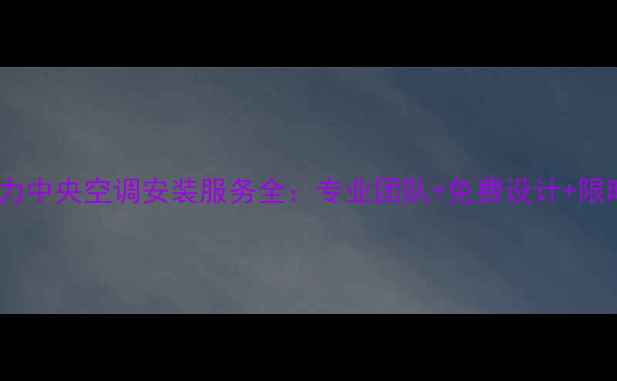 图片 福州格力中央空调安装服务全：专业团队+免费设计+限时优惠2