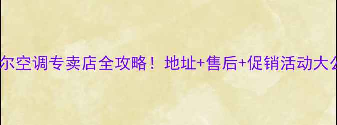 图片 福州海尔空调专卖店全攻略！地址+售后+促销活动大公开🔥2