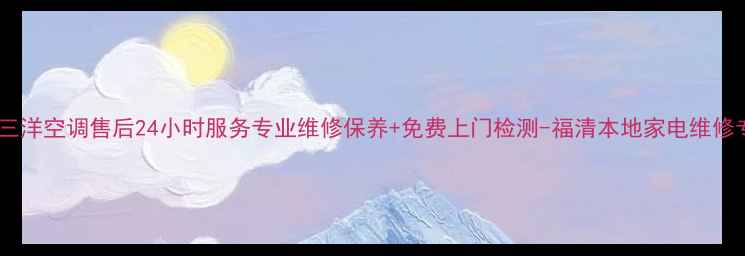 图片 福清三洋空调售后24小时服务专业维修保养+免费上门检测-福清本地家电维修专家1