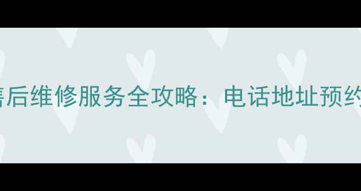 图片 福清市LG家电售后维修服务全攻略：电话地址预约流程常见问题2