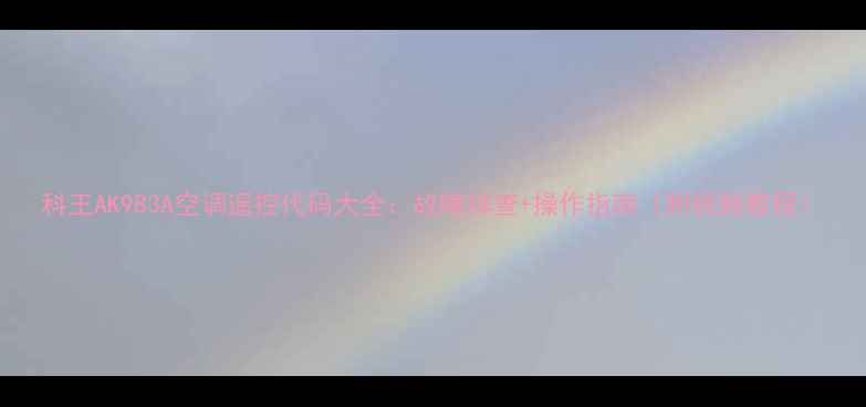 图片 科王AK983A空调遥控代码大全：故障排查+操作指南（附视频教程）