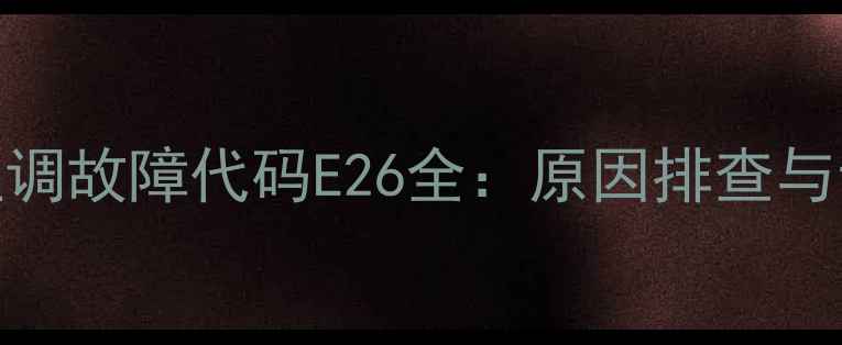 图片 科龙26变频空调故障代码E26全：原因排查与专业维修指南