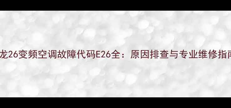 图片 科龙26变频空调故障代码E26全：原因排查与专业维修指南1