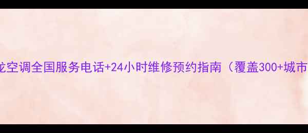 图片 科龙空调全国服务电话+24小时维修预约指南（覆盖300+城市）1
