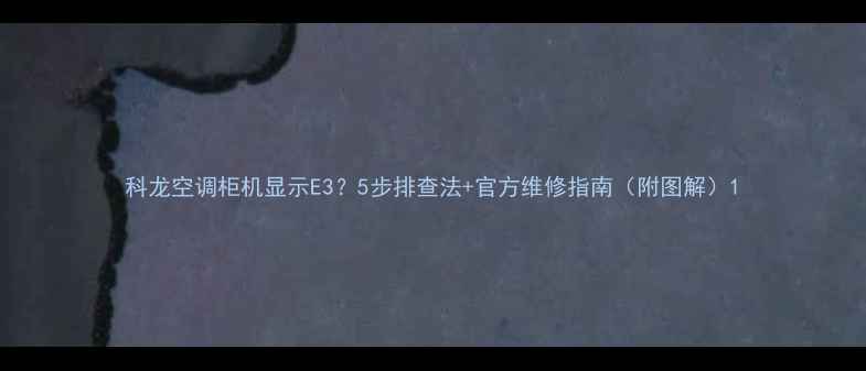 图片 科龙空调柜机显示E3？5步排查法+官方维修指南（附图解）1