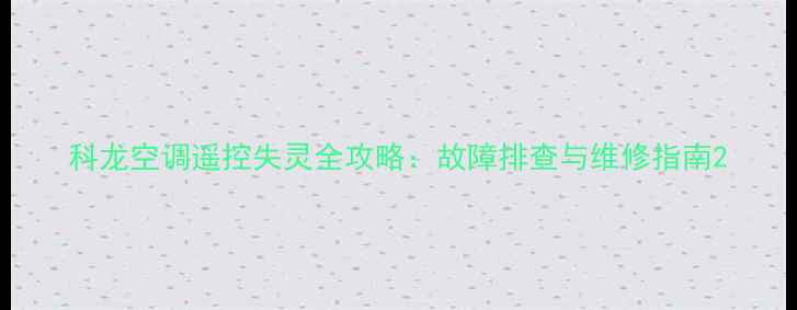 图片 科龙空调遥控失灵全攻略：故障排查与维修指南2