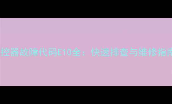 图片 空气源热泵线控器故障代码E10全：快速排查与维修指南（附图解）1