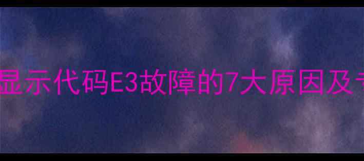 图片 空气能热水器显示代码E3故障的7大原因及专业解决指南1