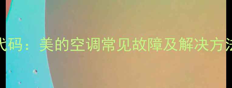 图片 空调E1故障代码：美的空调常见故障及解决方法（最新版）