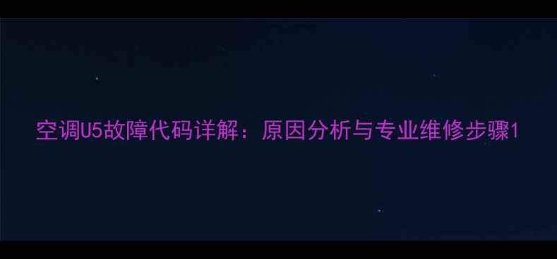 图片 空调U5故障代码详解：原因分析与专业维修步骤1