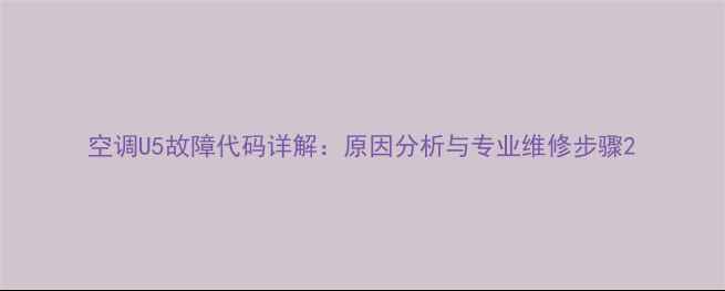 图片 空调U5故障代码详解：原因分析与专业维修步骤2