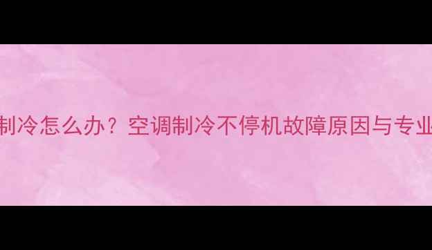 图片 空调一直制冷怎么办？空调制冷不停机故障原因与专业维修指南