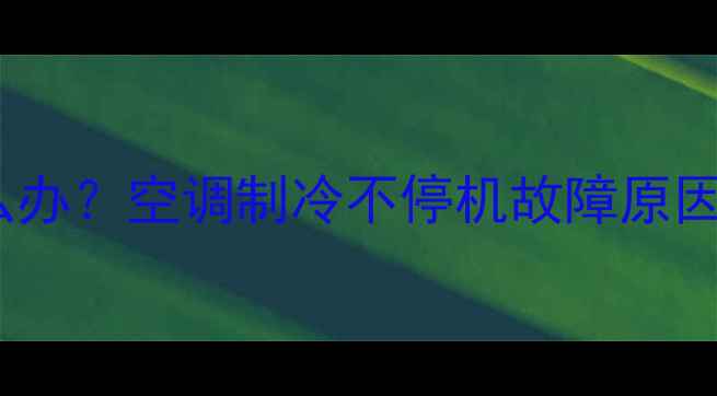 图片 空调一直制冷怎么办？空调制冷不停机故障原因与专业维修指南1