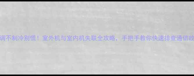 图片 空调不制冷别慌！室外机与室内机失联全攻略，手把手教你快速排查通信故障