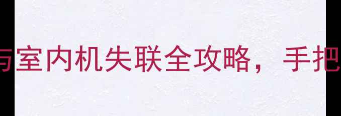 图片 空调不制冷别慌！室外机与室内机失联全攻略，手把手教你快速排查通信故障1