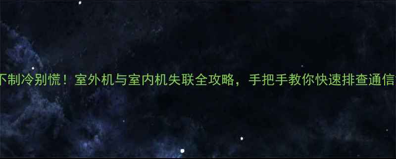 图片 空调不制冷别慌！室外机与室内机失联全攻略，手把手教你快速排查通信故障2
