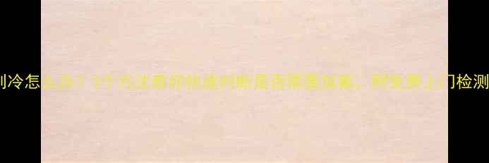 图片 空调不制冷怎么办？3个方法教你快速判断是否需要加氟，附免费上门检测攻略！2