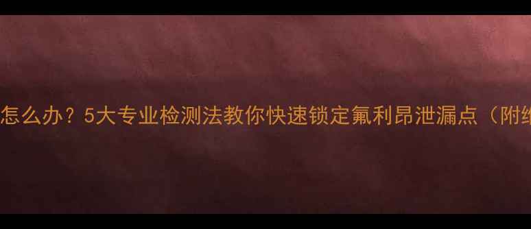 图片 空调不制冷怎么办？5大专业检测法教你快速锁定氟利昂泄漏点（附维修指南）1