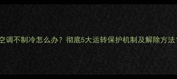 图片 空调不制冷怎么办？彻底5大运转保护机制及解除方法1
