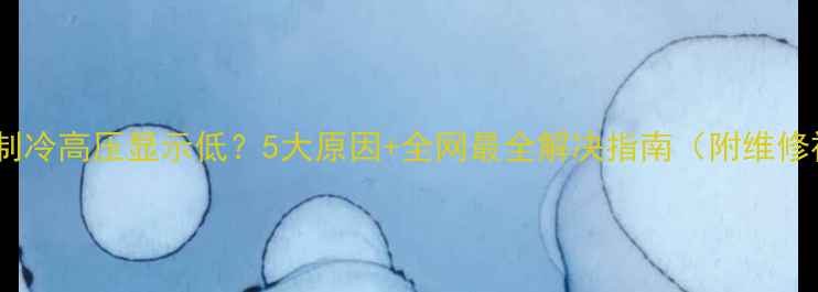 图片 空调不制冷高压显示低？5大原因+全网最全解决指南（附维修视频）1