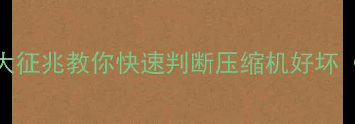 图片 空调不制冷？5大征兆教你快速判断压缩机好坏（附检修指南）2