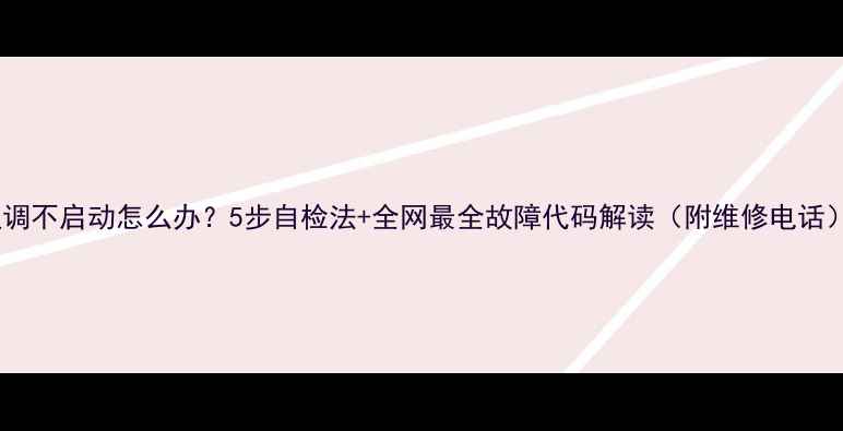 图片 空调不启动怎么办？5步自检法+全网最全故障代码解读（附维修电话）2