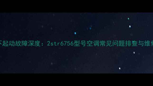 图片 空调不起动故障深度：2str6756型号空调常见问题排查与维修指南