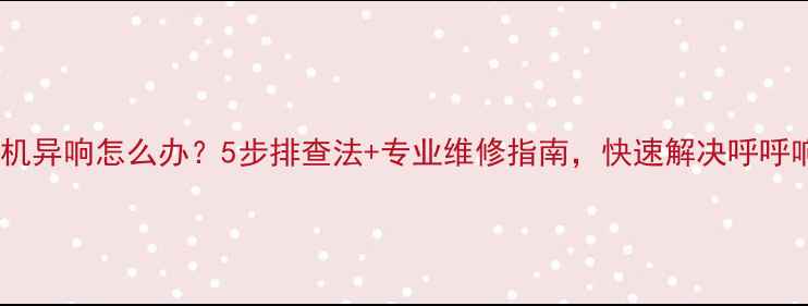图片 空调内机异响怎么办？5步排查法+专业维修指南，快速解决呼呼响问题2
