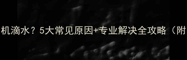 图片 空调内机滴水？5大常见原因+专业解决全攻略（附图解）