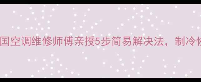 图片 空调冰堵怎么办？全国空调维修师傅亲授5步简易解决法，制冷恢复快不花冤枉钱！1