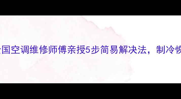 图片 空调冰堵怎么办？全国空调维修师傅亲授5步简易解决法，制冷恢复快不花冤枉钱！2