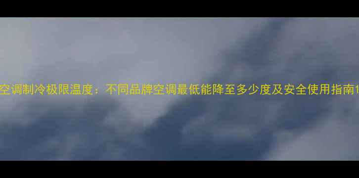 图片 空调制冷极限温度：不同品牌空调最低能降至多少度及安全使用指南1