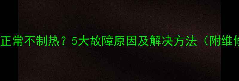 图片 空调制冷正常不制热？5大故障原因及解决方法（附维修指南）1