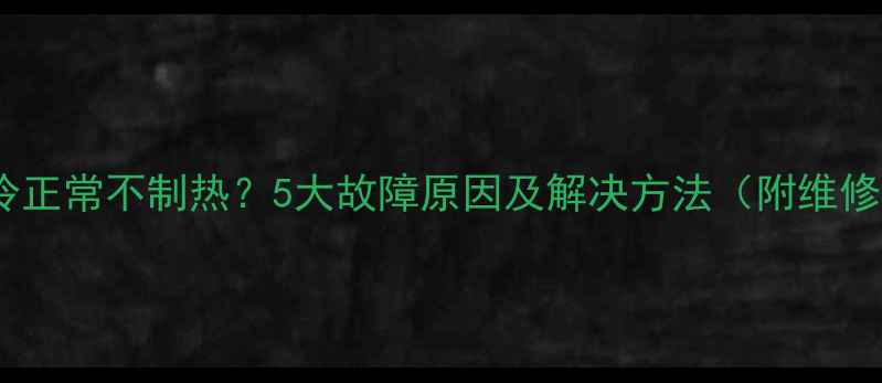 图片 空调制冷正常不制热？5大故障原因及解决方法（附维修指南）2