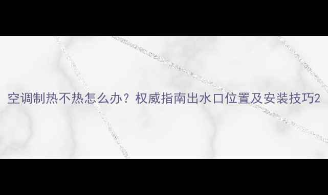 图片 空调制热不热怎么办？权威指南出水口位置及安装技巧2