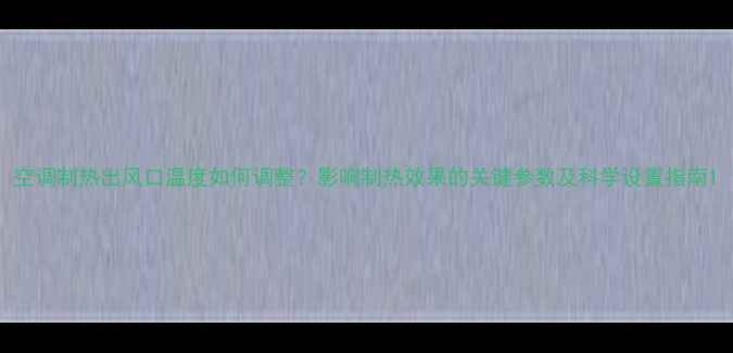 图片 空调制热出风口温度如何调整？影响制热效果的关键参数及科学设置指南1