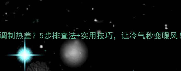图片 空调制热差？5步排查法+实用技巧，让冷气秒变暖风！1