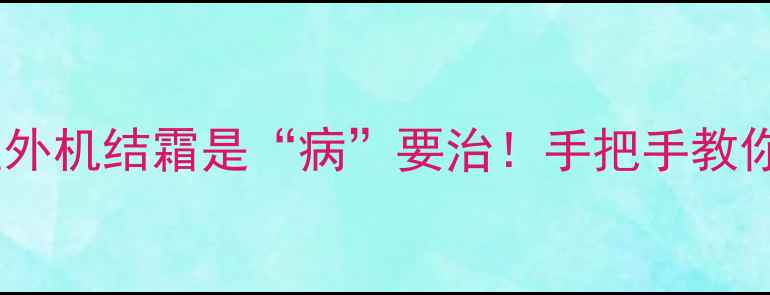 图片 空调制热效果差？室外机结霜是“病”要治！手把手教你3步解决+预防指南2