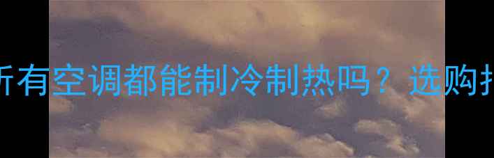 图片 空调制热真相：所有空调都能制冷制热吗？选购指南与使用技巧全