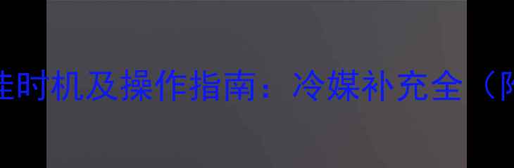 图片 空调加雪种的最佳时机及操作指南：冷媒补充全（附常见问题处理）