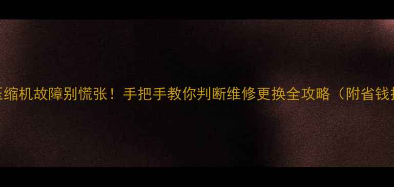 图片 空调压缩机故障别慌张！手把手教你判断维修更换全攻略（附省钱技巧）