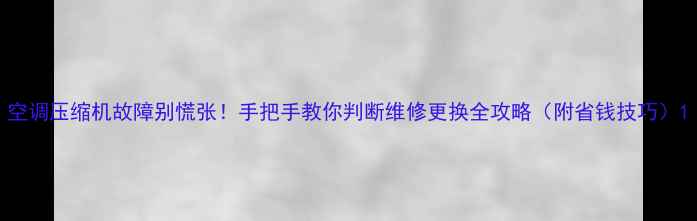 图片 空调压缩机故障别慌张！手把手教你判断维修更换全攻略（附省钱技巧）1