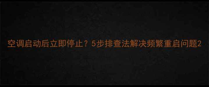 图片 空调启动后立即停止？5步排查法解决频繁重启问题2
